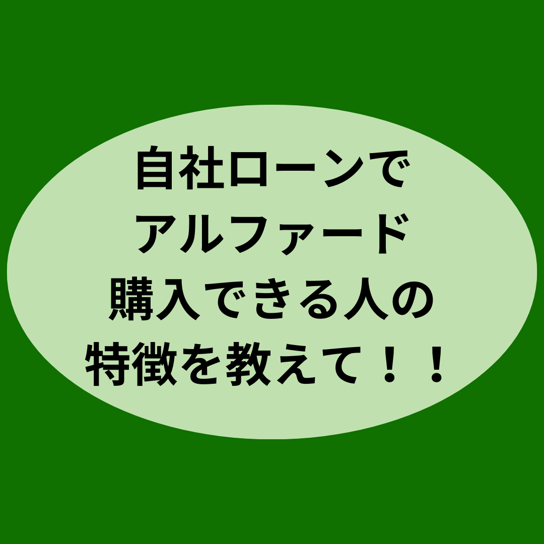 自社ローンでアルファード購入できる人の特徴を教えて！！