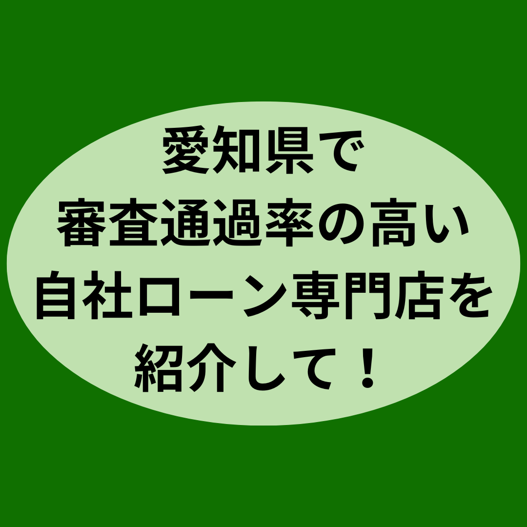 愛知県で審査通過率の高い自社ローン専門店を紹介して！