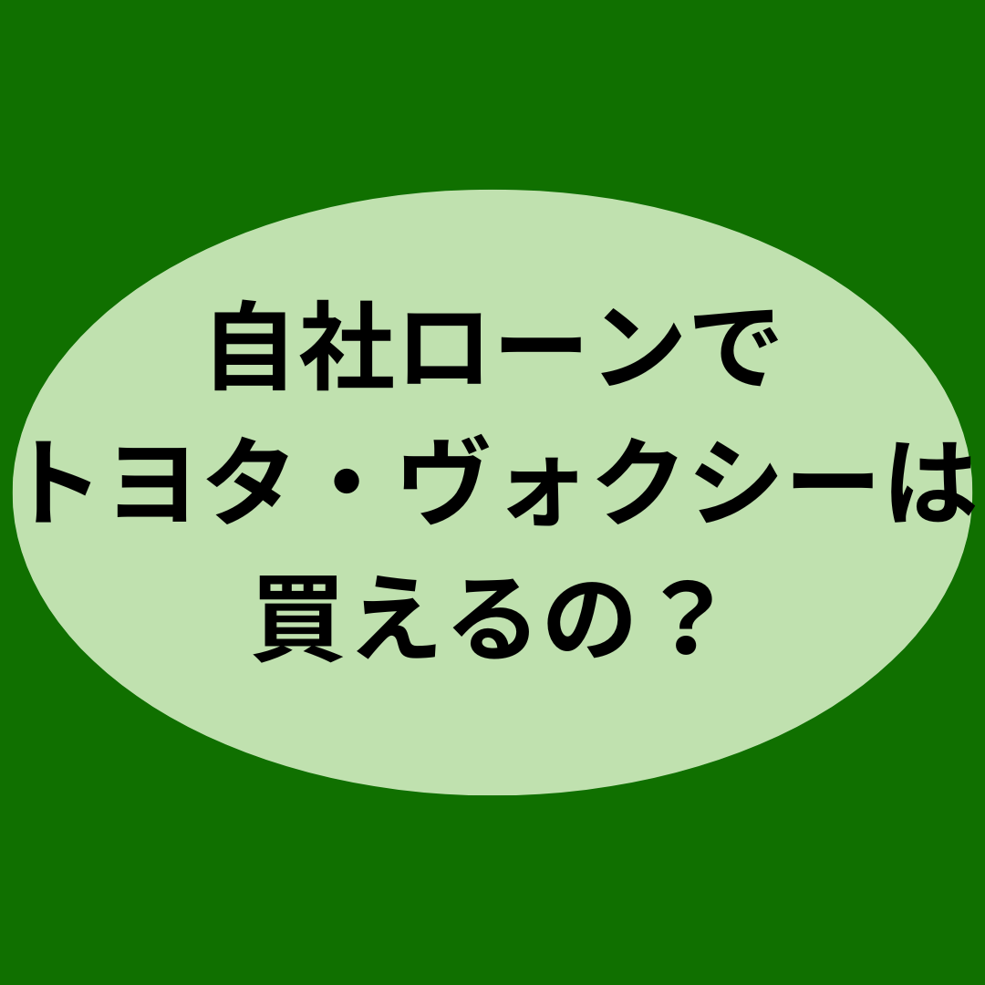 自社ローンでトヨタ・ヴォクシーは買えるの？