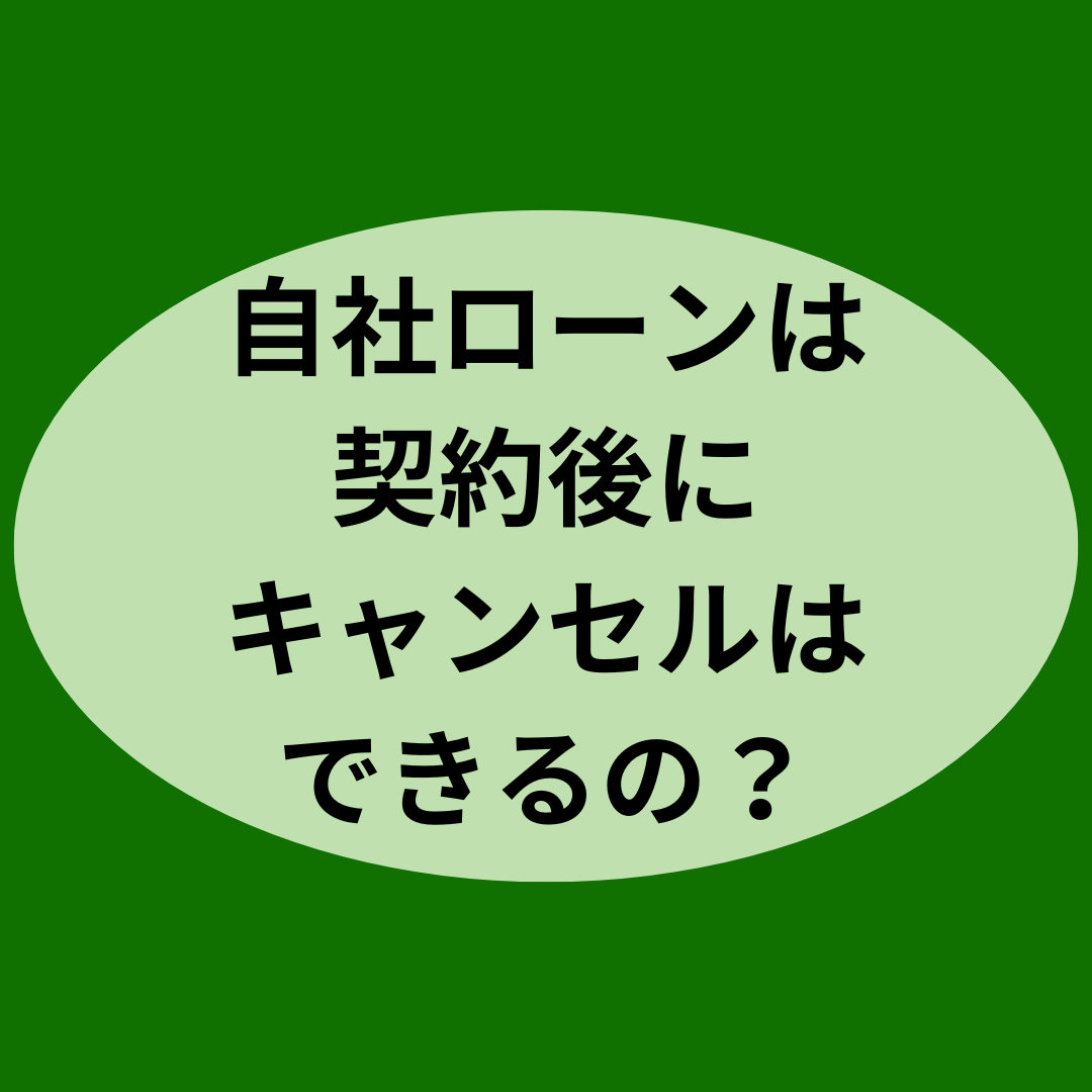自社ローンは契約後にキャンセルはできるの？