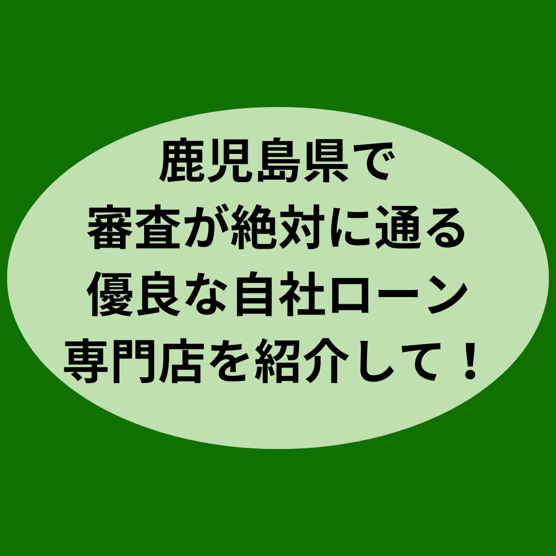 鹿児島県で審査が絶対に通る自社ローン専門店を紹介して！
