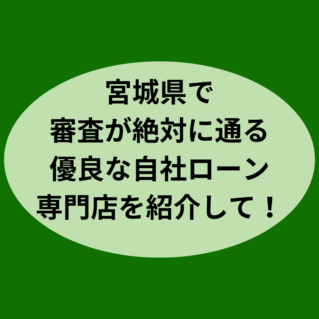 宮城県で審査が絶対に通る自社ローン専門店を紹介して！