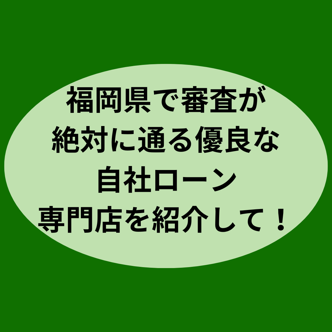 福岡県で審査が絶対に通る優良な自社ローン専門店を紹介して！