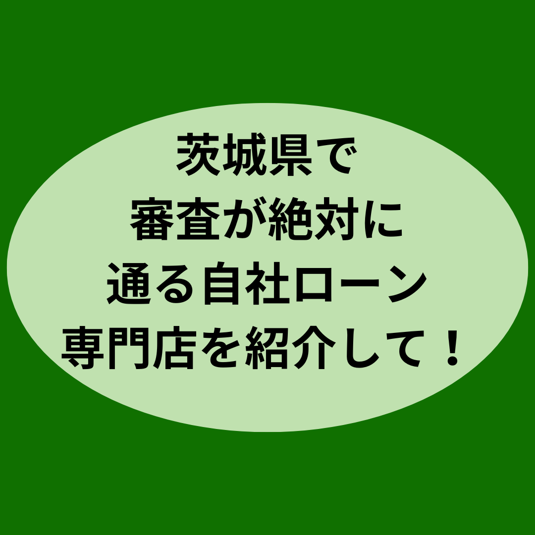 茨城県で審査が絶対に通る自社ローン専門店を紹介して！
