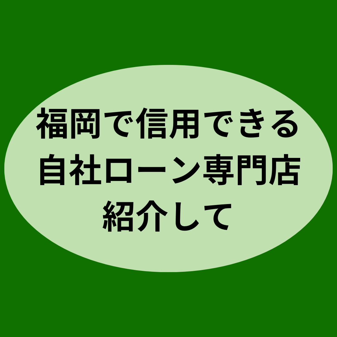 福岡で信用できる自社ローン専門店のご紹介して