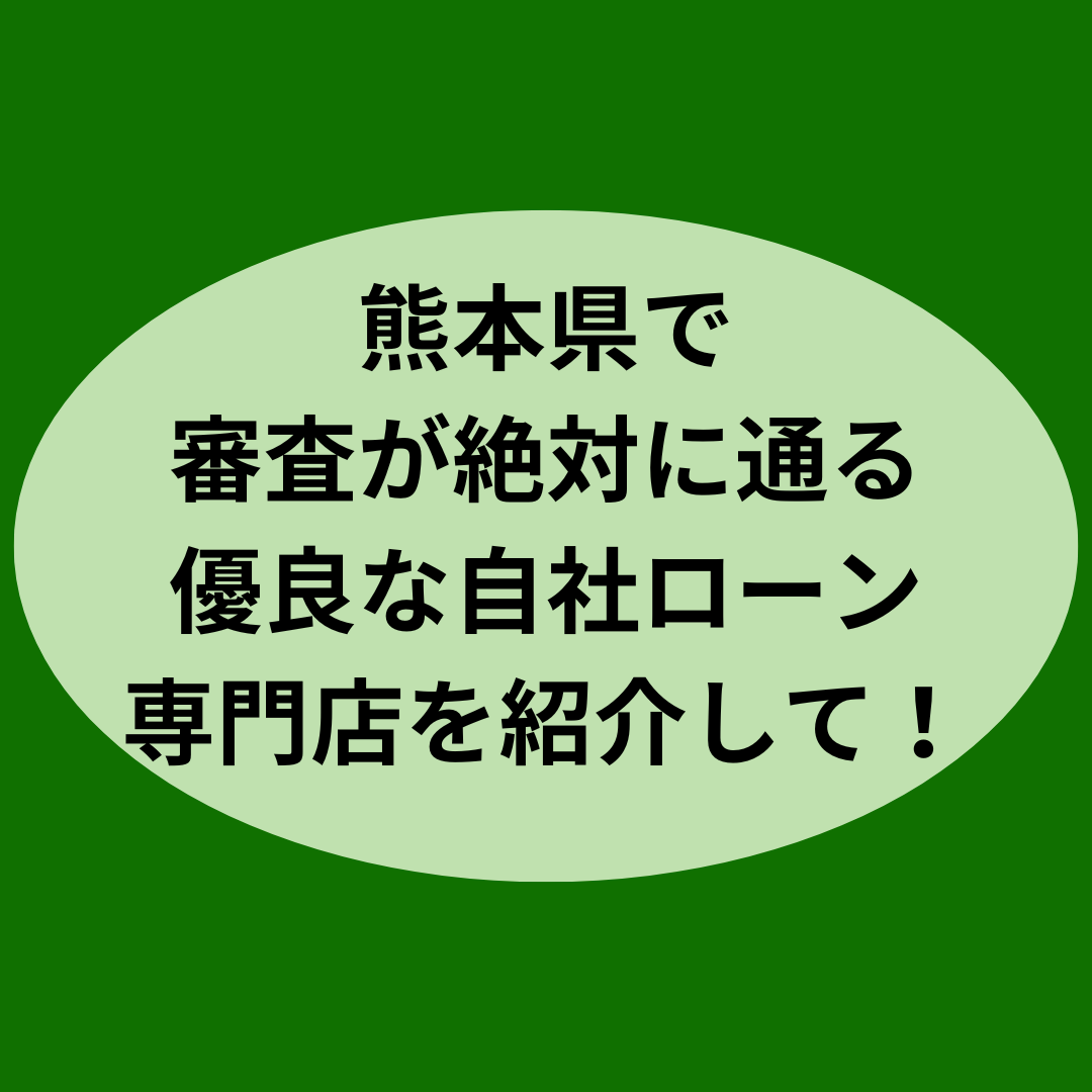 熊本県で審査が絶対に通る優良な自社ローン専門店を紹介して！