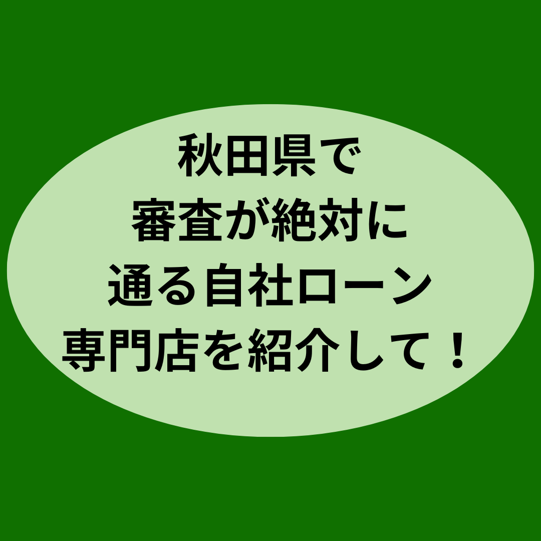 秋田県で審査が絶対に通る自社ローン専門店を紹介して！