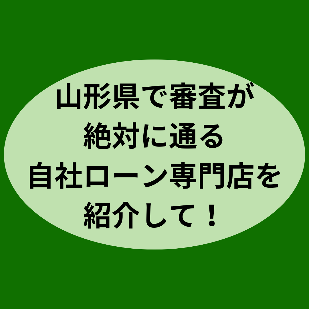山形県で審査が絶対に通る自社ローン専門店を紹介して！