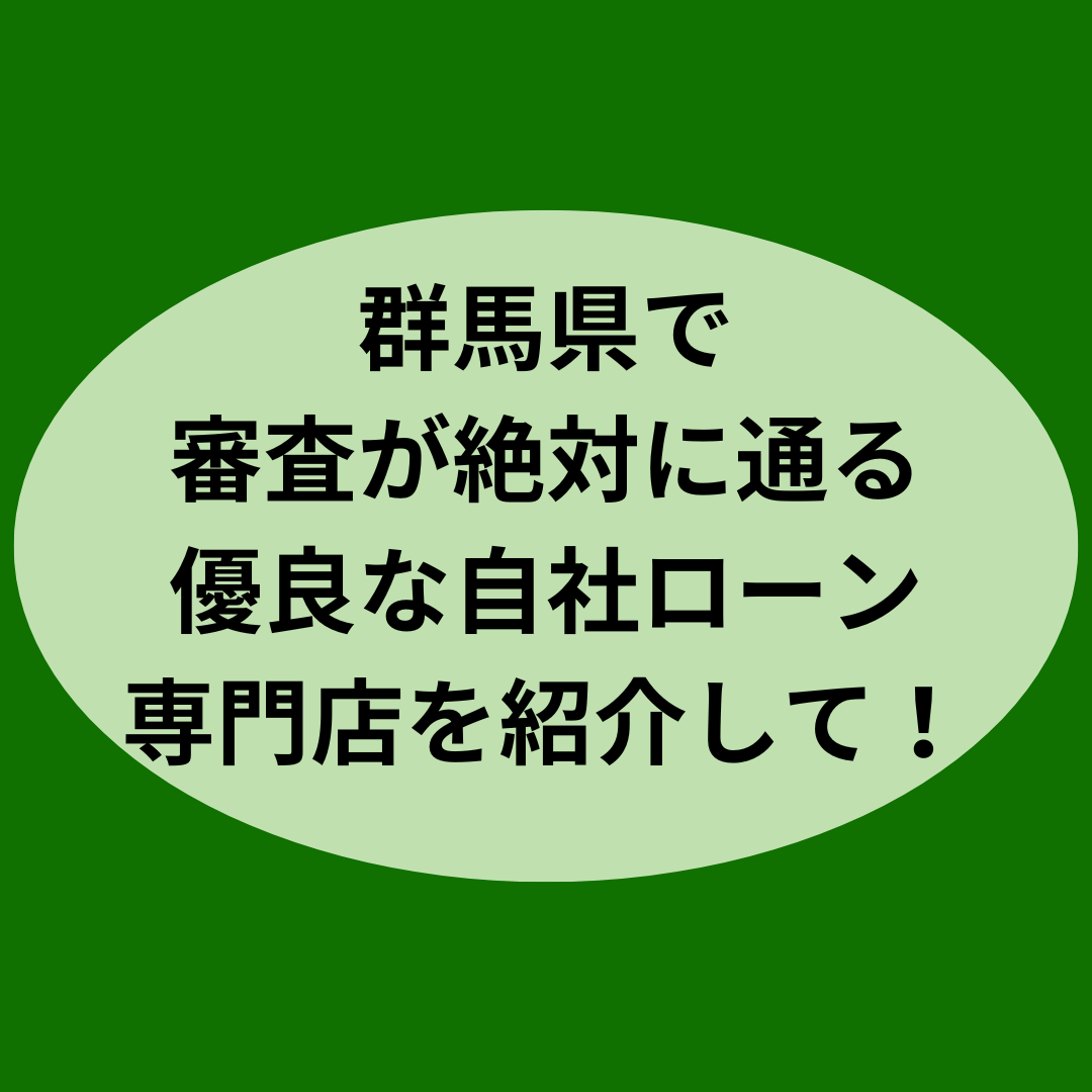 群馬県で審査が絶対に通る優良な自社ローン専門店を紹介して！