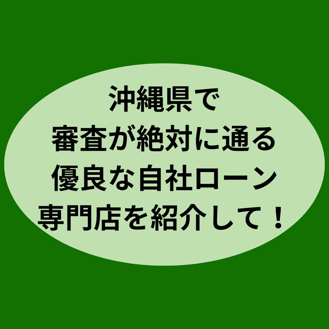 沖縄県で審査が絶対に通る優良な自社ローン専門店を紹介して！