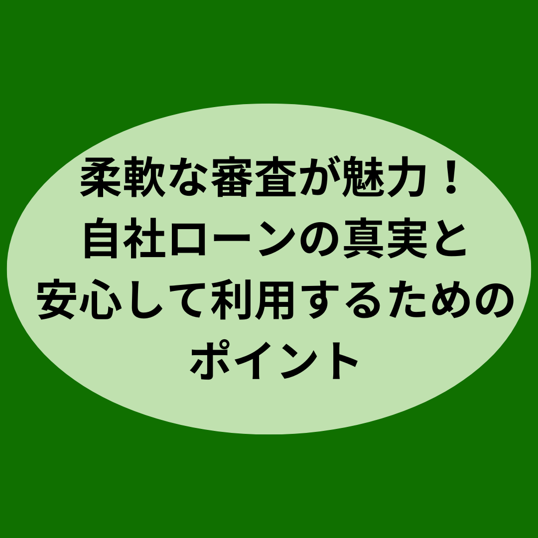 柔軟な審査が魅力！自社ローンの真実と安心して利用するためのポイント