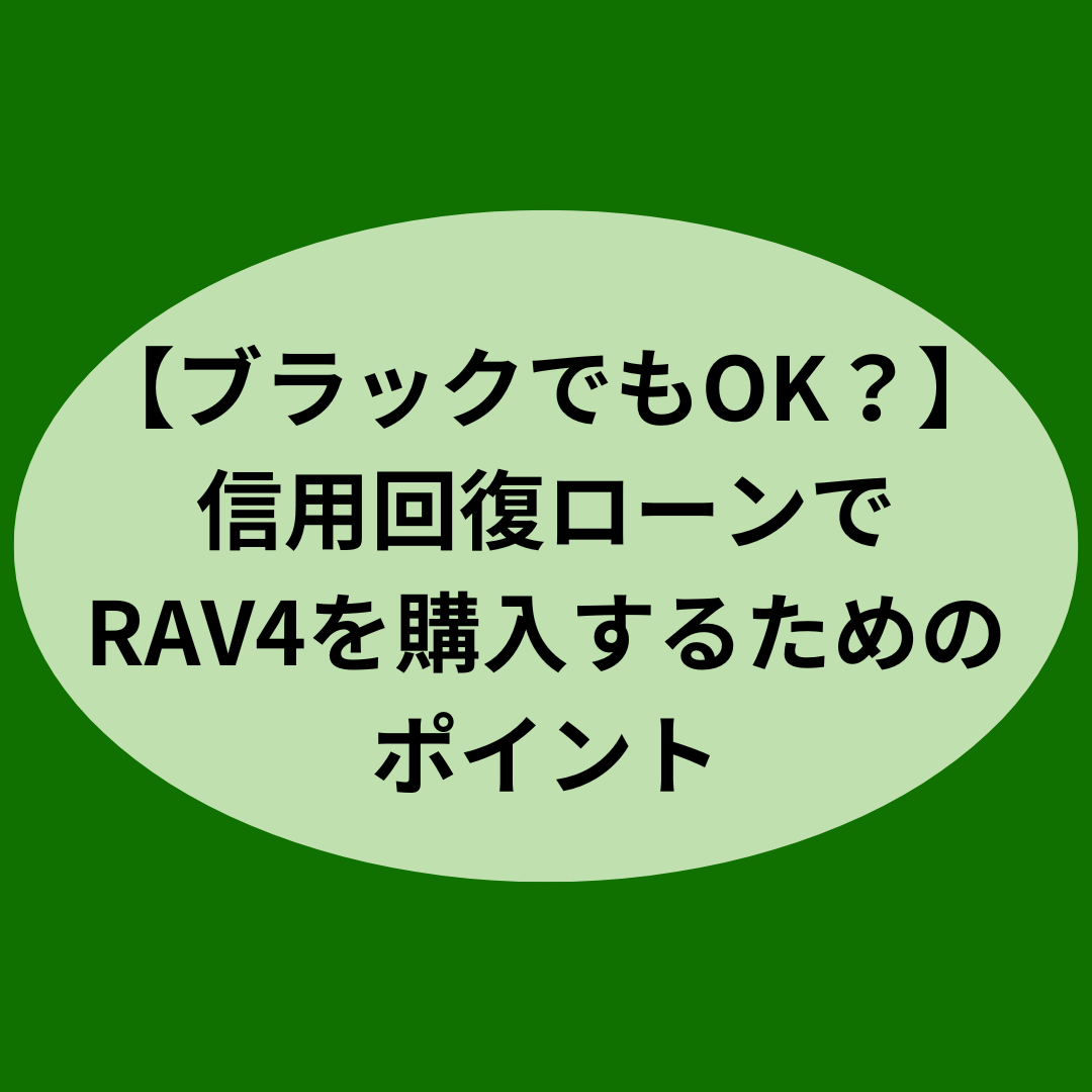【ブラックでもOK？】信用回復ローンでRAV4を購入するためのポイント