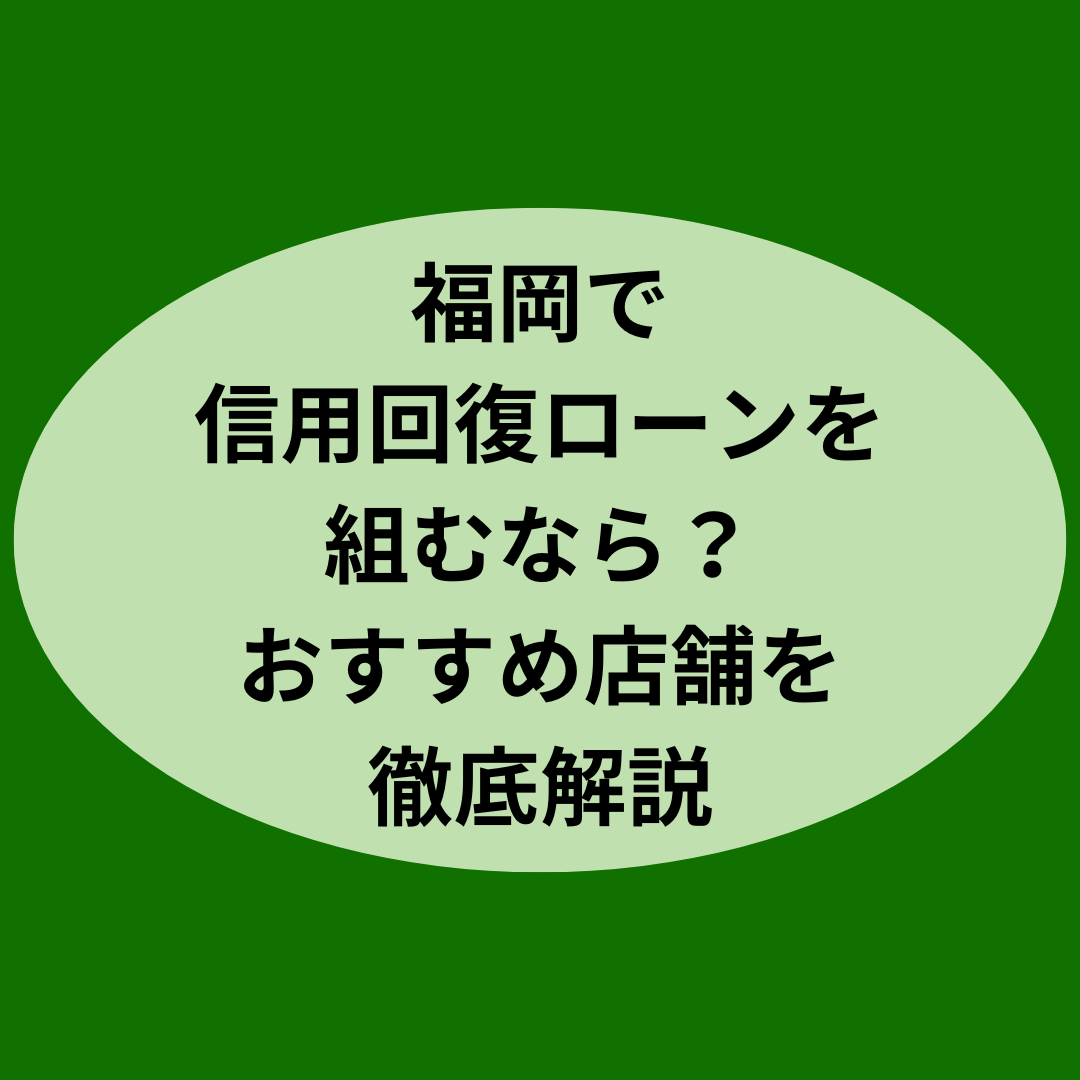 福岡で信用回復ローンを組むなら？おすすめ店舗を徹底解説