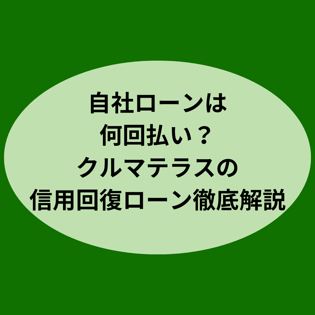 【自社ローンは何回払い？】クルマテラスの信用回復ローン徹底解説