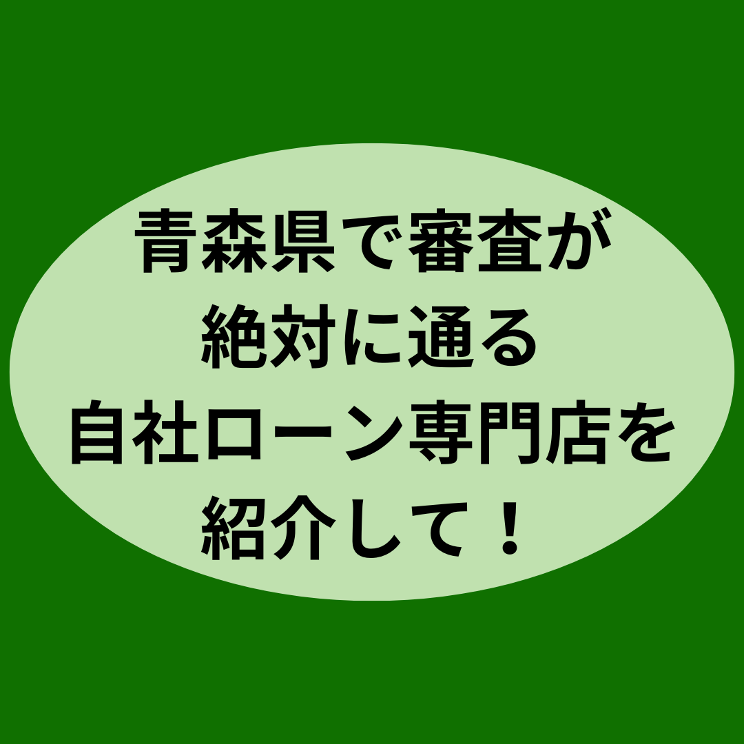 青森県で審査が絶対に通る自社ローン専門店を紹介して！！