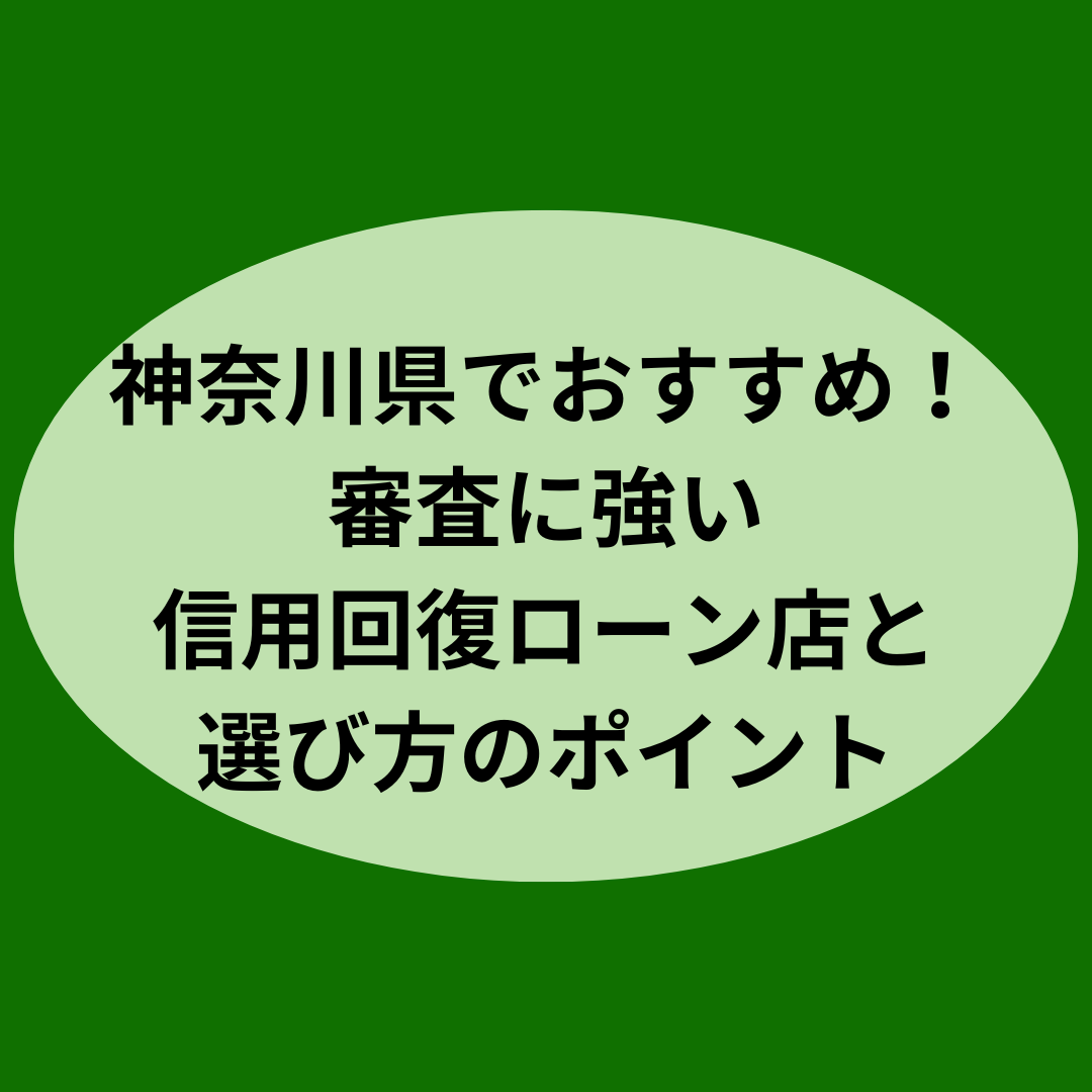 神奈川県でおすすめ！審査に強い信用回復ローン店と選び方のポイント