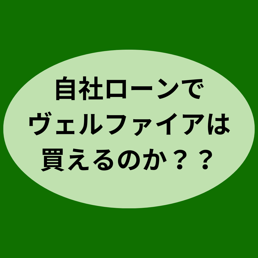 自社ローンでヴェルファイアは買えるのか？？