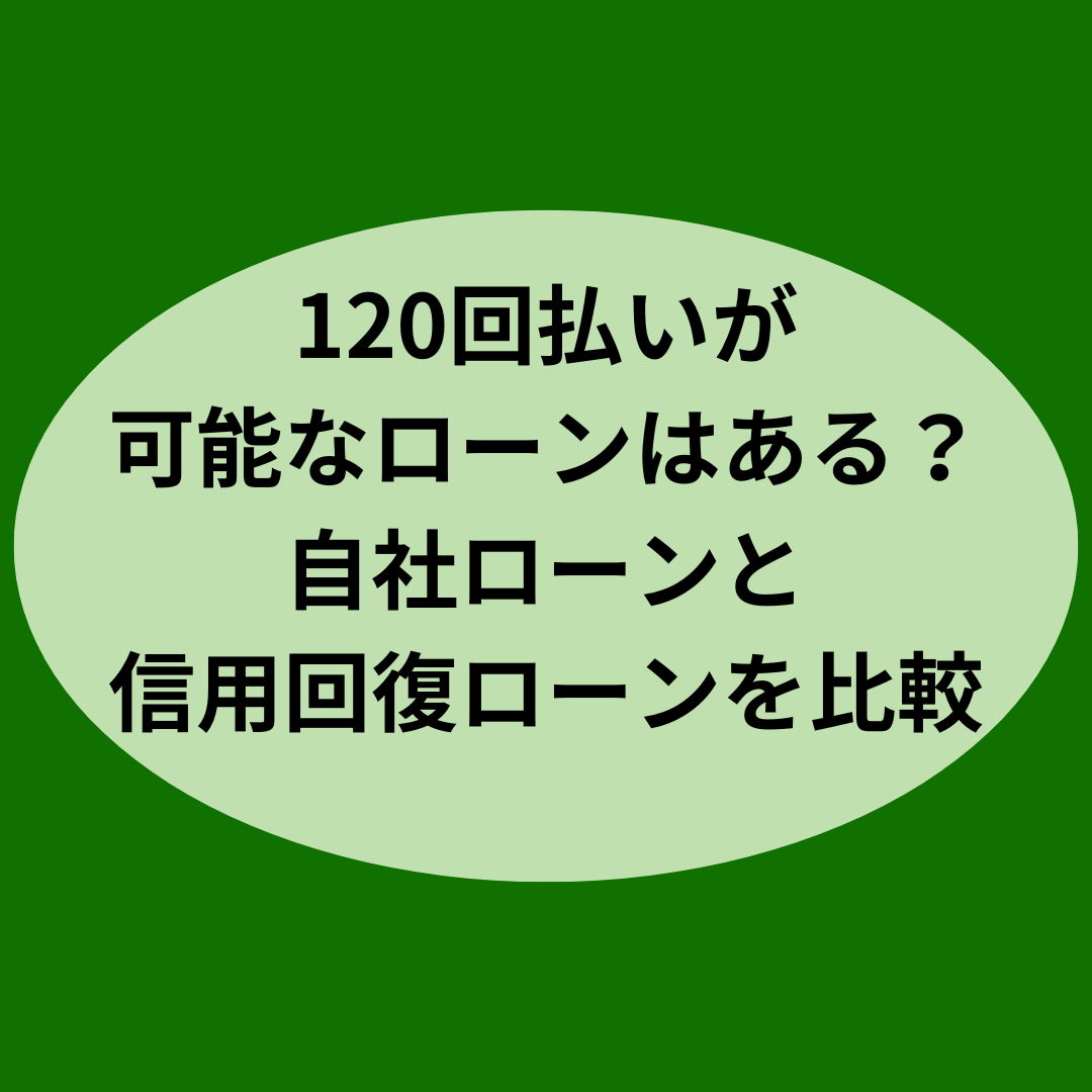 120回払いが可能なローンはある？自社ローンと信用回復ローンを比較