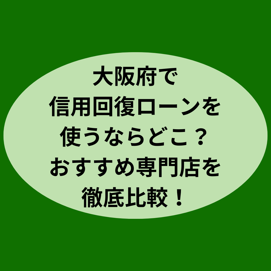 大阪府で信用回復ローンを使うならどこ？おすすめ専門店を徹底比較！